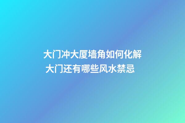 大门冲大厦墙角如何化解 大门还有哪些风水禁忌